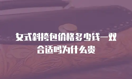 女式斜挎包价格多少钱一双合适吗为什么贵