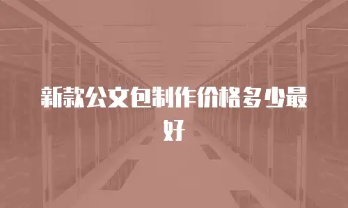 新款公文包制作价格多少最好