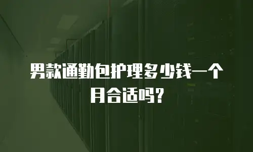 男款通勤包护理多少钱一个月合适吗？