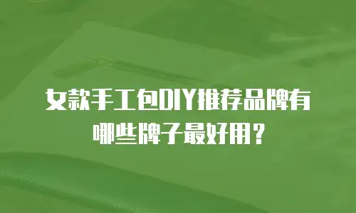 女款手工包DIY推荐品牌有哪些牌子最好用？