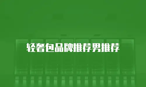 轻奢包品牌推荐男推荐