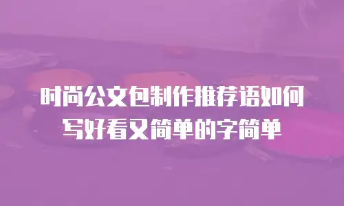 时尚公文包制作推荐语如何写好看又简单的字简单