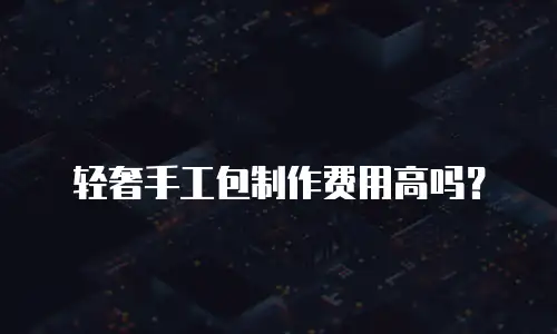 高端轻奢包保养多少钱一套