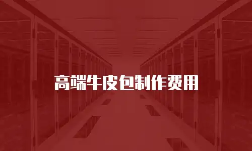 高端牛皮包制作费用