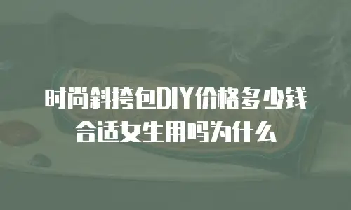 时尚斜挎包DIY价格多少钱合适女生用吗为什么