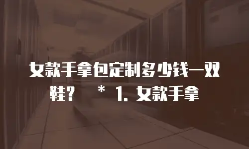 女款手拿包定制多少钱一双鞋