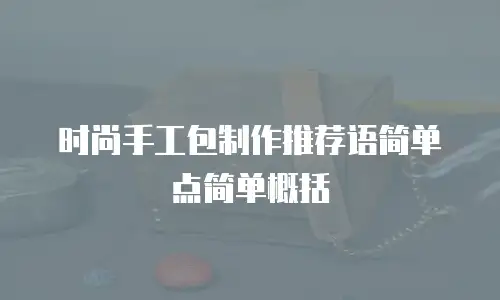 时尚手工包制作推荐语简单点简单概括