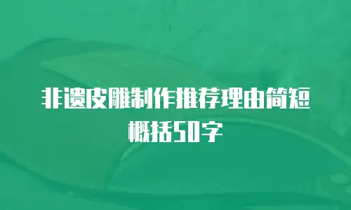 非遗皮雕制作推荐理由简短概括50字