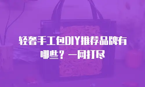 轻奢手工包DIY推荐品牌有哪些？一网打尽