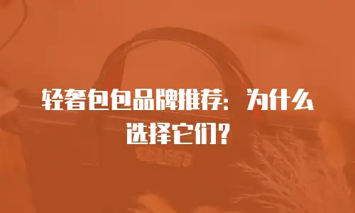 轻奢包包品牌推荐：为什么选择它们？