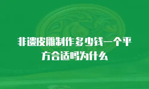 非遗皮雕制作多少钱一个平方合适吗为什么