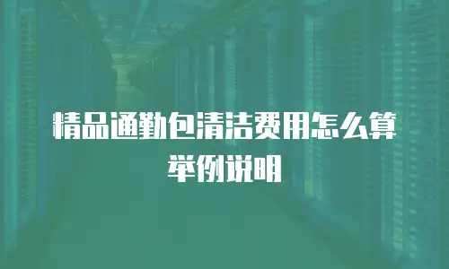 精品通勤包清洁费用怎么算举例说明