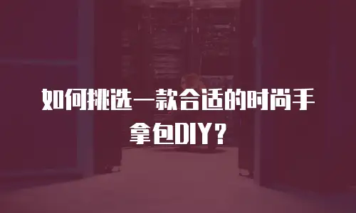 如何挑选一款合适的时尚手拿包DIY？
