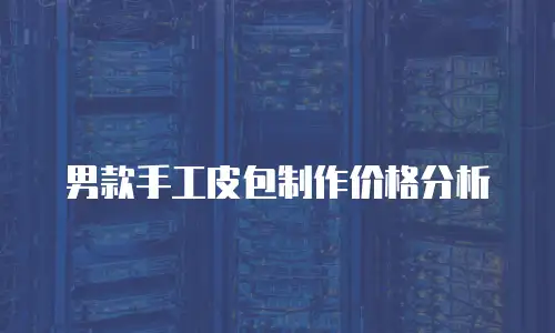  男款手工皮包制作价格分析