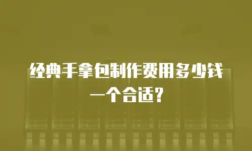经典手拿包制作费用多少钱一个合适？