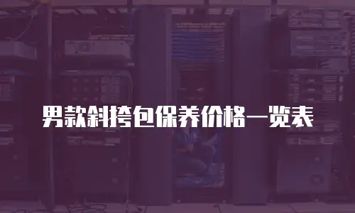 男款斜挎包保养价格一览表