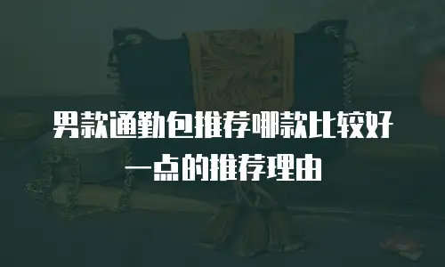 男款通勤包推荐哪款比较好一点的推荐理由