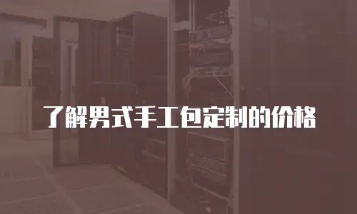了解男式手工包定制的价格