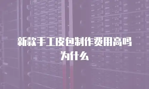 新款手工皮包制作费用高吗为什么