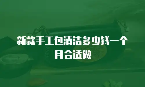 新款手工包清洁多少钱一个月合适做