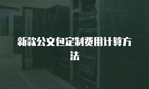 新款公文包定制费用计算方法
