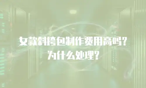 女款斜挎包制作费用高吗？为什么处理？
