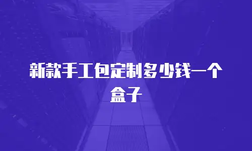 新款手工包定制多少钱一个盒子