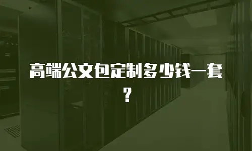 高端公文包定制多少钱一套？