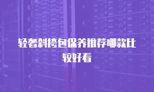 轻奢斜挎包保养推荐哪款比较好看