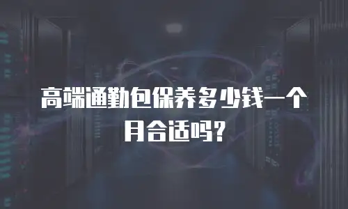 高端通勤包保养多少钱一个月合适吗？