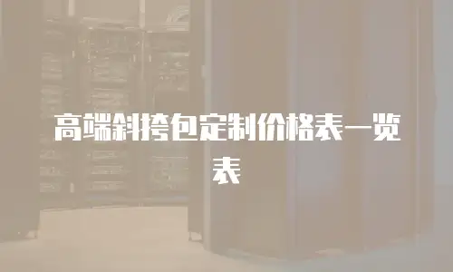 高端斜挎包定制价格表一览表