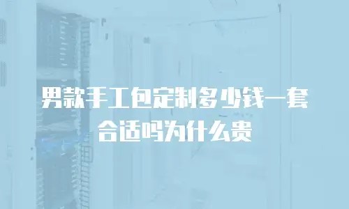 男款手工包定制多少钱一套合适吗为什么贵