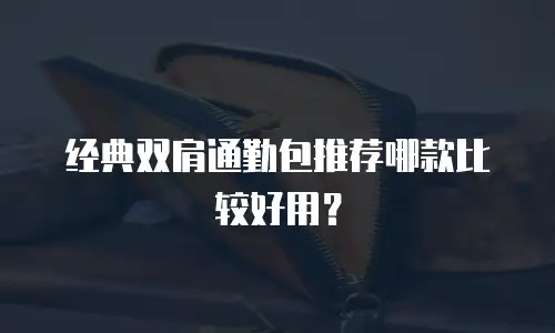 经典双肩通勤包推荐哪款比较好用？