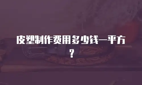 皮塑制作费用多少钱一平方？