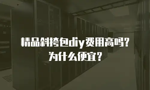 精品斜挎包diy费用高吗？为什么便宜？