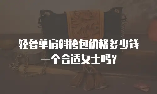 轻奢单肩斜挎包价格多少钱一个合适女士吗？