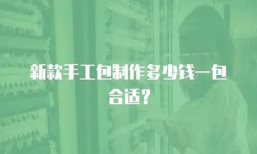 新款手工包制作多少钱一包合适？