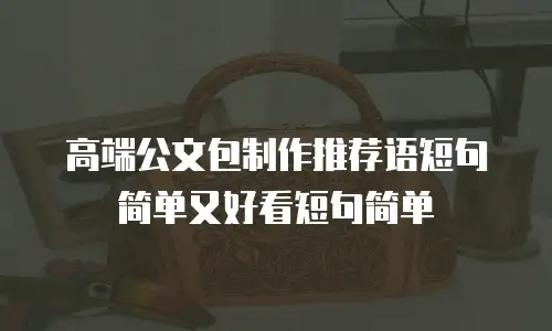 高端公文包制作推荐语短句简单又好看短句简单