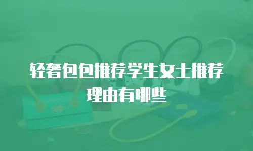 轻奢包包推荐学生女士推荐理由有哪些