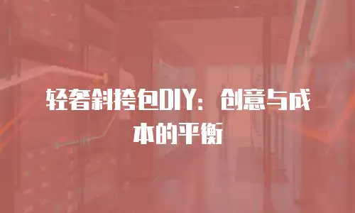 轻奢斜挎包DIY：创意与成本的平衡