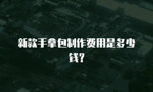 新款手拿包制作费用是多少钱？