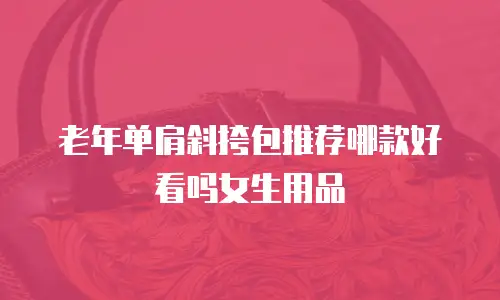 老年单肩斜挎包推荐哪款好看吗女生用品