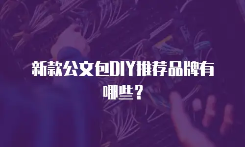 新款公文包DIY推荐品牌有哪些？