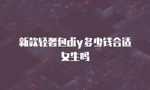 新款轻奢包diy多少钱合适女生吗