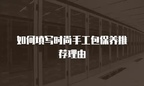 如何填写时尚手工包保养推荐理由