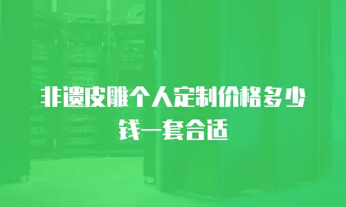 非遗皮雕个人定制价格多少钱一套合适