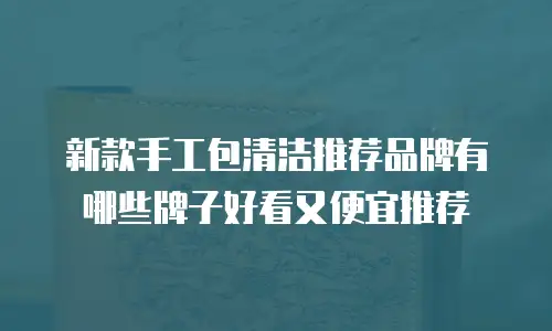新款手工包清洁推荐品牌有哪些牌子好看又便宜推荐