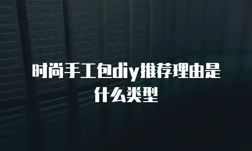 时尚手工包diy推荐理由是什么类型