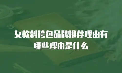 女款斜挎包品牌推荐理由有哪些理由是什么
