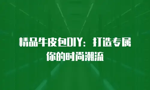 精品牛皮包DIY：打造专属你的时尚潮流
